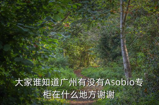 大家誰知道廣州有沒有Asobio專柜在什么地方謝謝