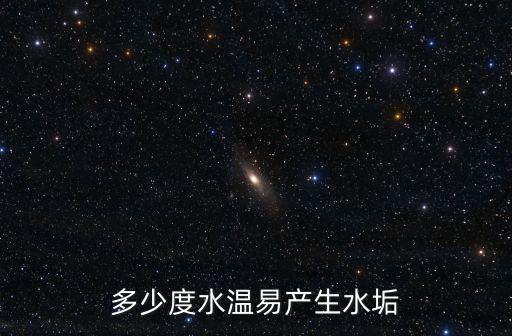 多少度水溫易產(chǎn)生水垢
