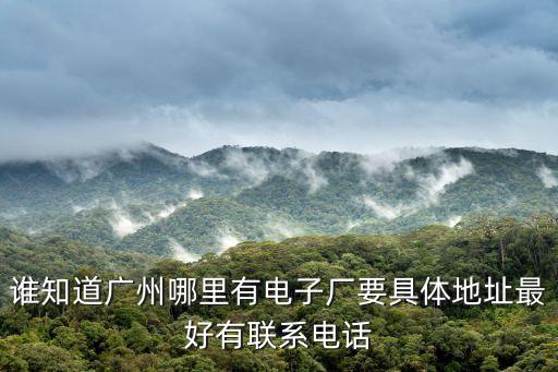 廣州創勝電子，誰知道廣州哪里有電子廠要具體地址最好有聯系電話