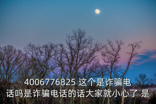 4006776825 這個是詐騙電話嗎是詐騙電話的話大家就小心了 是