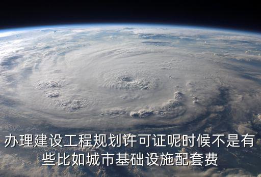 辦理建設(shè)工程規(guī)劃許可證呢時候不是有些比如城市基礎(chǔ)設(shè)施配套費