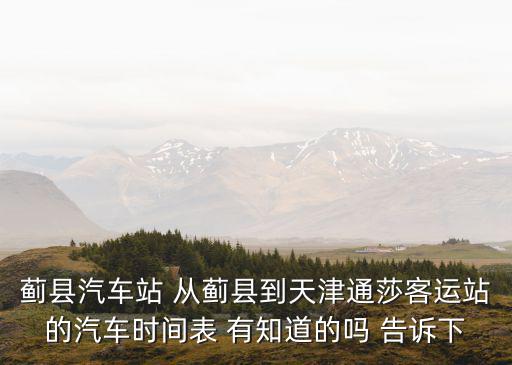 薊縣汽車站 從薊縣到天津通莎客運站的汽車時間表 有知道的嗎 告訴下