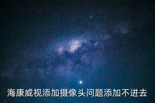 海康威視添加攝像頭問題添加不進去
