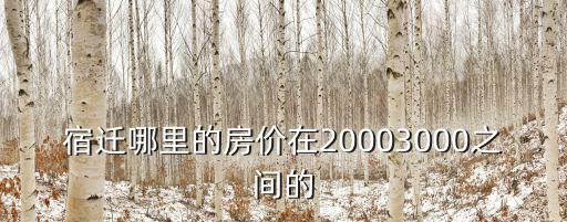 宿遷哪里的房價在20003000之間的
