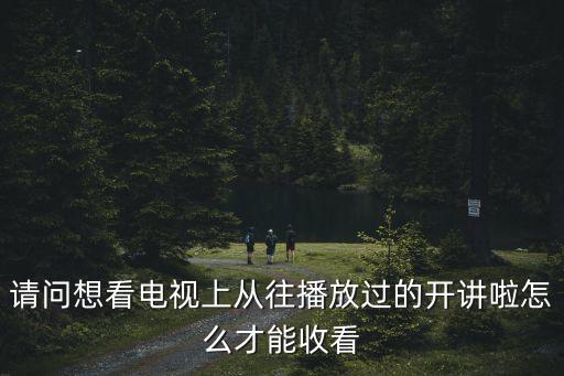 請問想看電視上從往播放過的開講啦怎么才能收看