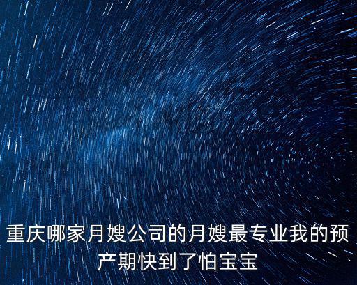 重慶哪家月嫂公司的月嫂最專業我的預產期快到了怕寶寶