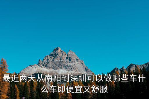 最近兩天從南陽到深圳可以做哪些車什么車即便宜又舒服