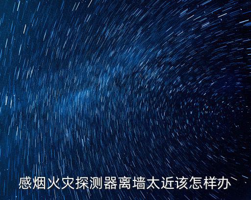 感煙火災探測器離墻太近該怎樣辦