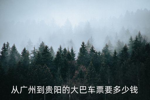 從廣州到貴陽的大巴車票要多少錢