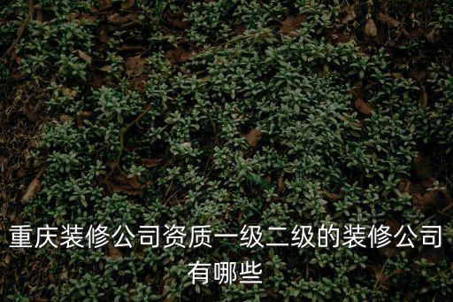 重慶裝修公司資質一級二級的裝修公司有哪些