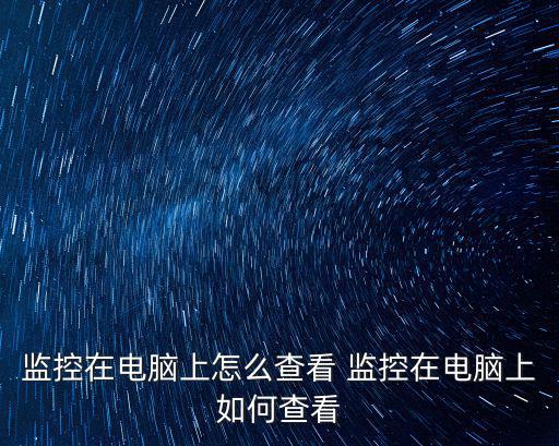 監控在電腦上怎么查看 監控在電腦上如何查看