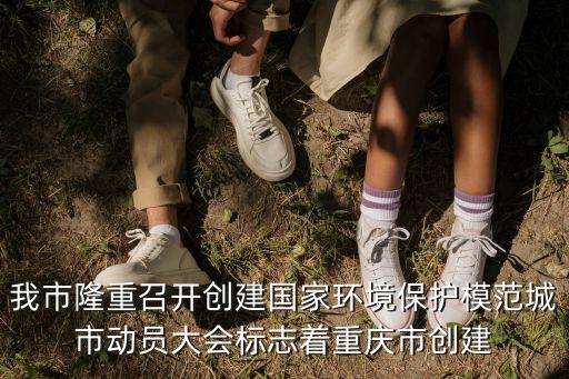 我市隆重召開創建國家環境保護模范城市動員大會標志著重慶市創建