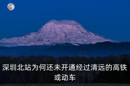 深圳北站現在還開通嗎，深圳北站為何還未開通經過清遠的高鐵或動車