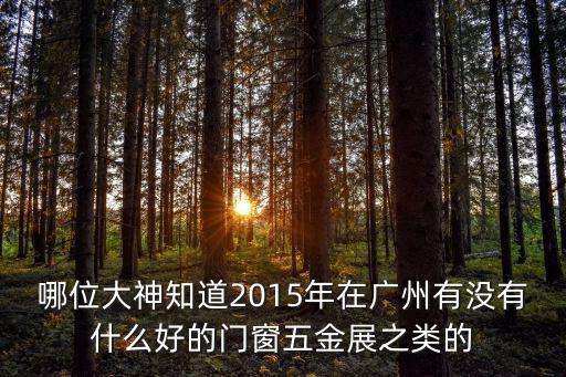 哪位大神知道2015年在廣州有沒有什么好的門窗五金展之類的