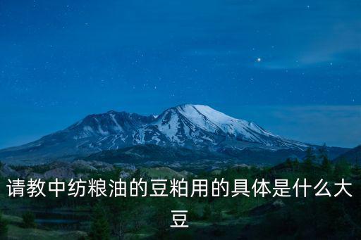 請(qǐng)教中紡糧油的豆粕用的具體是什么大豆