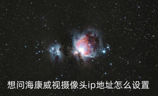 想問(wèn)海康威視攝像頭ip地址怎么設(shè)置