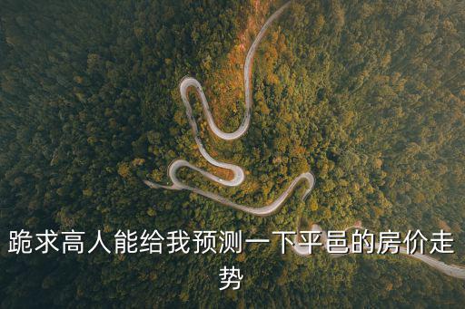 跪求高人能給我預測一下平邑的房價走勢