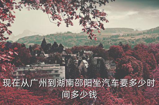 現在從廣州到湖南邵陽坐汽車要多少時間多少錢
