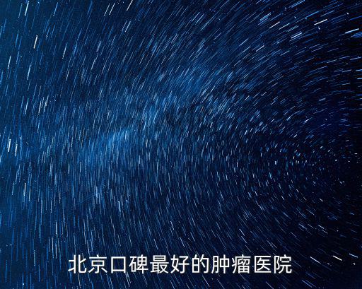全國腫瘤醫院排名第一，北京口碑最好的腫瘤醫院