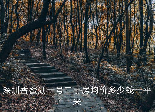 深圳香蜜湖房價多少一平方米，深圳香蜜湖一號二手房均價多少錢一平米