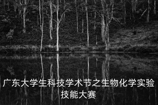 廣東大學生科技學術節之生物化學實驗技能大賽