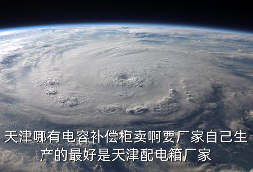 天津哪有電容補償柜賣啊要廠家自己生產的最好是天津配電箱廠家