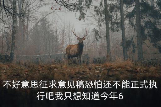不好意思征求意見稿恐怕還不能正式執行吧我只想知道今年6