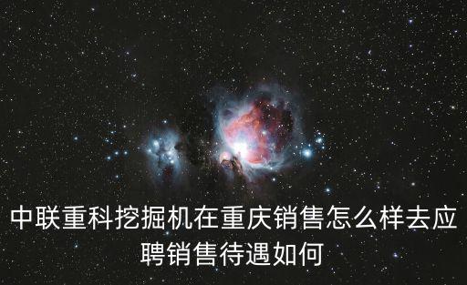 中聯(lián)重科挖掘機(jī)在重慶銷售怎么樣去應(yīng)聘銷售待遇如何