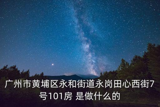 廣州市黃埔區永和街道永崗田心西街7號101房 是做什么的