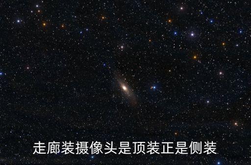 走廊裝攝像頭是頂裝正是側裝