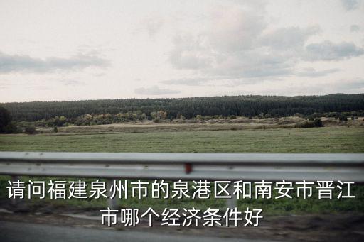 請問福建泉州市的泉港區和南安市晉江市哪個經濟條件好