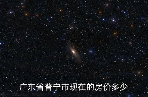 普寧哪個地段房價最低，普寧房價怎么樣流沙 池尾 洪陽 各鎮樓價如何