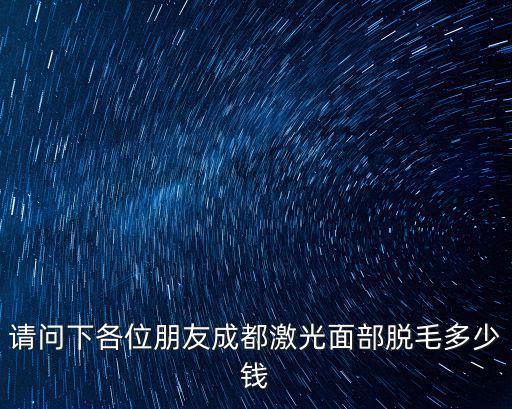 請問下各位朋友成都激光面部脫毛多少錢