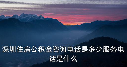 深圳住房公積金咨詢電話是多少服務電話是什么