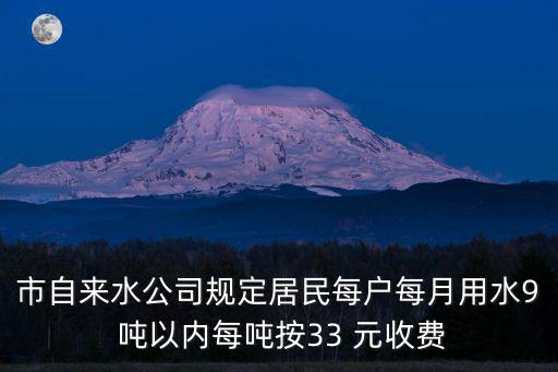 市自來水公司規定居民每戶每月用水9 噸以內每噸按33 元收費