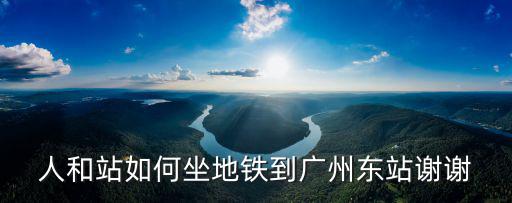 人和站如何坐地鐵到廣州東站謝謝