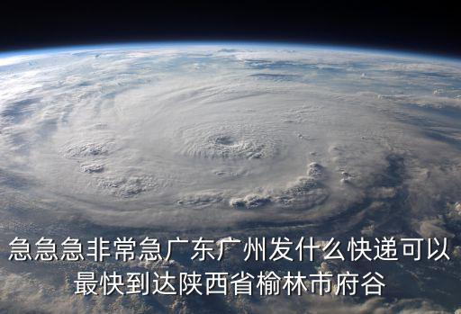 急急急非常急廣東廣州發什么快遞可以最快到達陜西省榆林市府谷