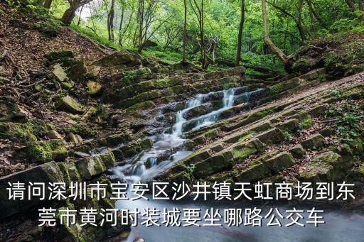 請(qǐng)問深圳市寶安區(qū)沙井鎮(zhèn)天虹商場到東莞市黃河時(shí)裝城要坐哪路公交車