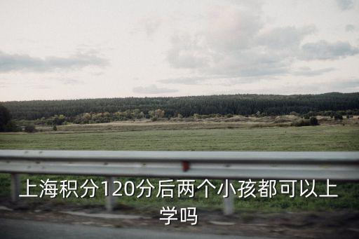 上海積分120分后兩個小孩都可以上學嗎