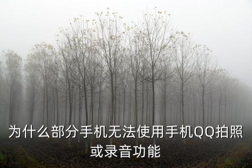 手機qq怎么不能錄像機，為什么部分手機無法使用手機QQ拍照或錄音功能