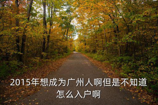 2015年想成為廣州人啊但是不知道怎么入戶啊