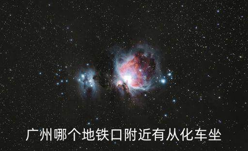 廣州哪個地鐵口附近有從化車坐