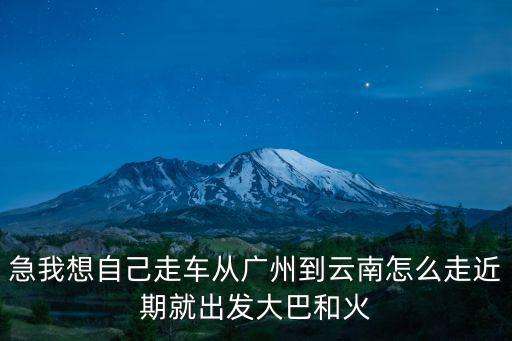 急我想自己走車從廣州到云南怎么走近期就出發(fā)大巴和火