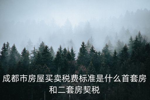 成都市二套房房產稅是多少，成都市房屋買賣稅費標準是什么首套房和二套房契稅