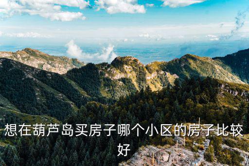 想在葫蘆島買房子哪個小區(qū)的房子比較好