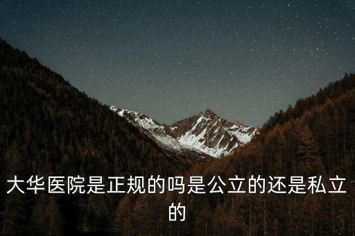 大華醫(yī)院是正規(guī)的嗎是公立的還是私立的