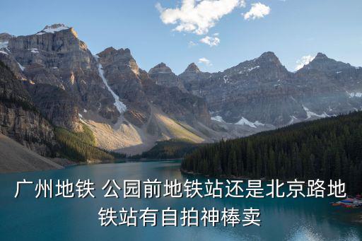 廣州地鐵 公園前地鐵站還是北京路地鐵站有自拍神棒賣