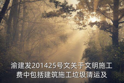 渝建發201425號文關于文明施工費中包括建筑施工垃圾清運及