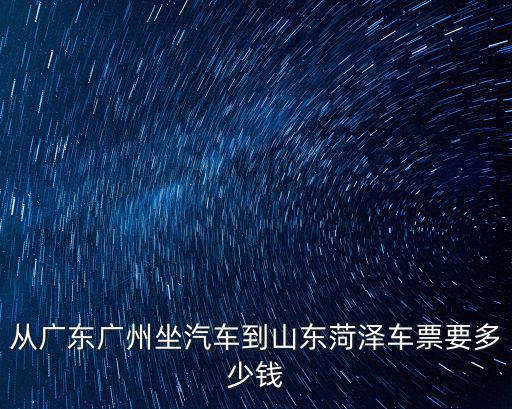 從廣東廣州坐汽車到山東菏澤車票要多少錢