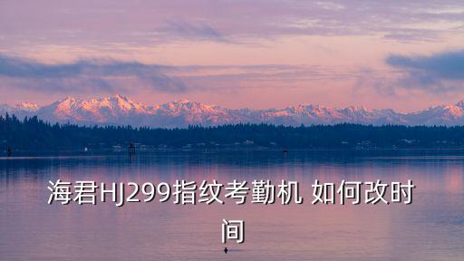 海君HJ299指紋考勤機 如何改時間